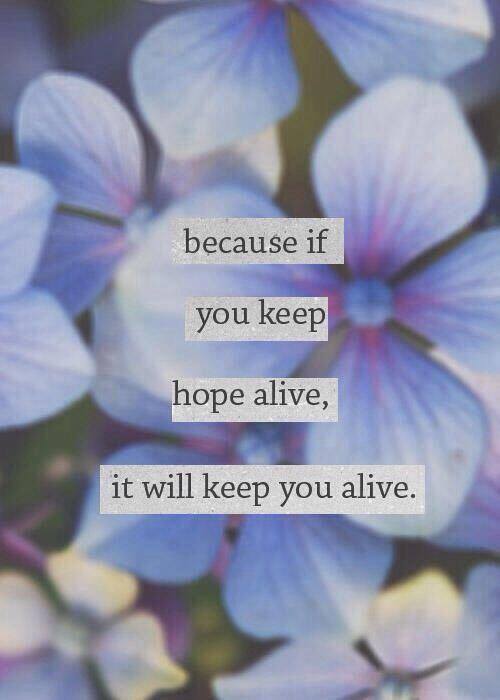 because if you keep hope alive, it will keep you alive.