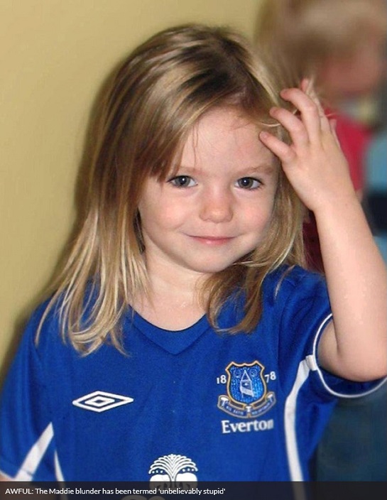 AWFUL: The Maddie blunder has been termed 'unbelievably stupid'